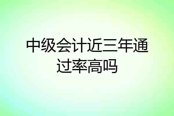 中级会计近三年通过率高吗