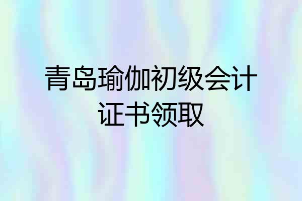 青岛瑜伽初级会计证书领取