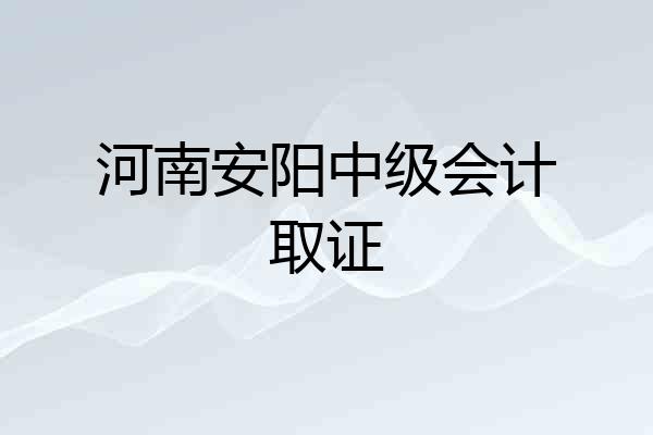 河南安阳中级会计取证