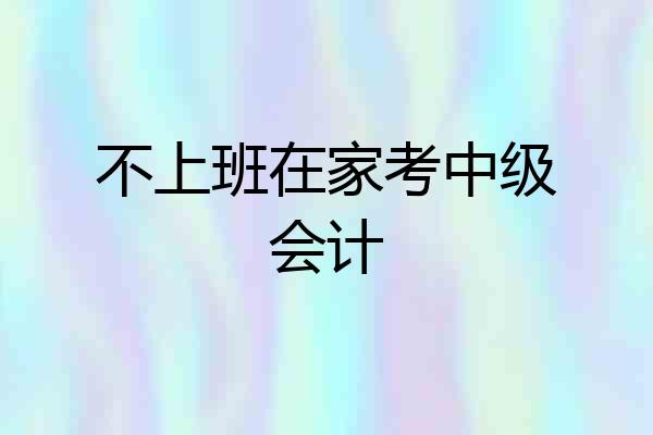 不上班在家考中级会计