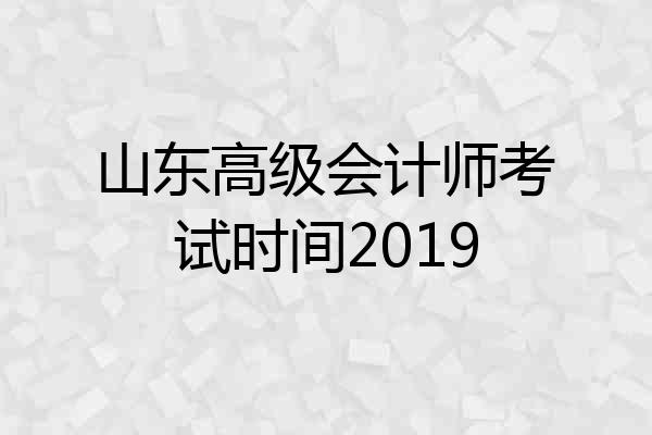 山东高级会计师考试时间2019