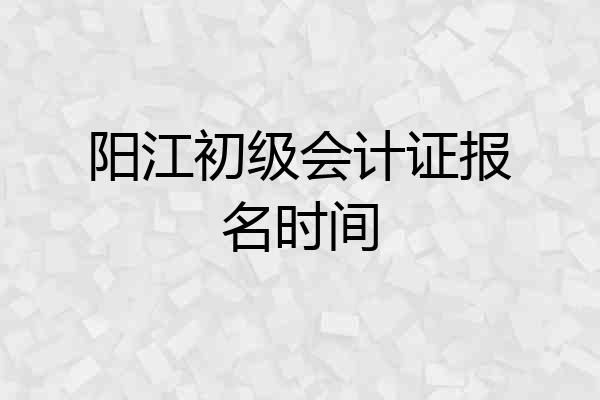 阳江初级会计证报名时间