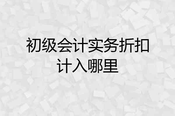 初级会计实务折扣计入哪里
