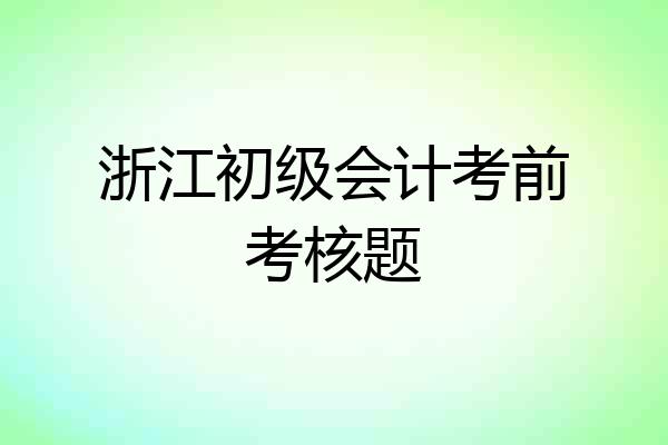 浙江初级会计考前考核题