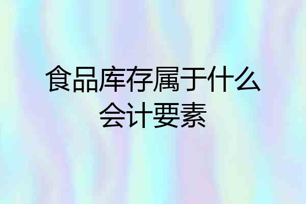 食品库存属于什么会计要素