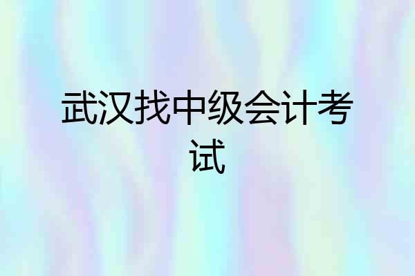 武汉找中级会计考试