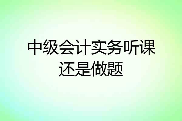 中级会计实务听课还是做题