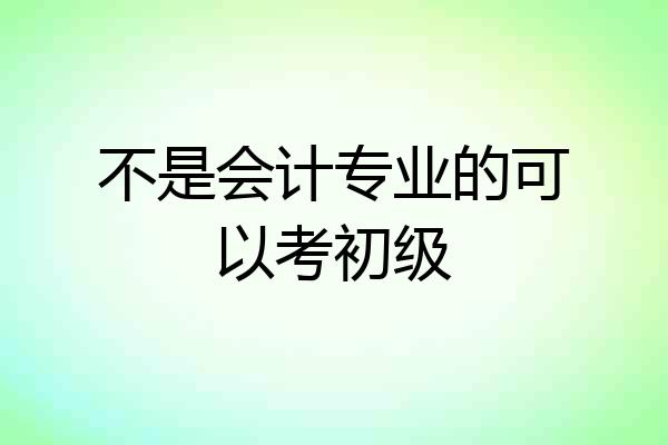 不是会计专业的可以考初级