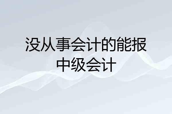 没从事会计的能报中级会计