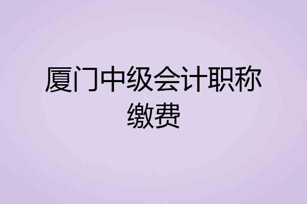 厦门中级会计职称缴费