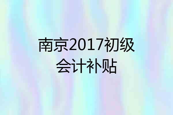 南京2017初级会计补贴