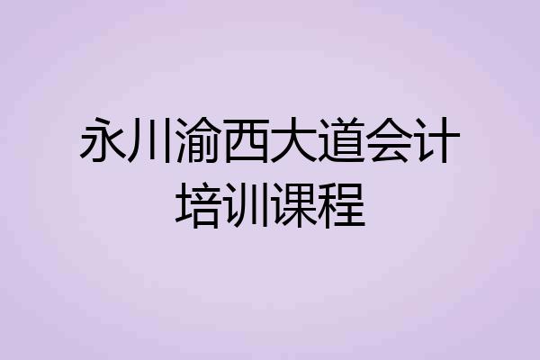 永川渝西大道会计培训课程