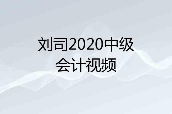刘司2020中级会计视频