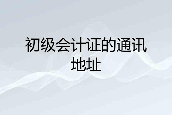 初级会计证的通讯地址