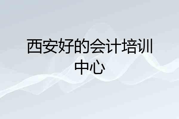 西安好的会计培训中心