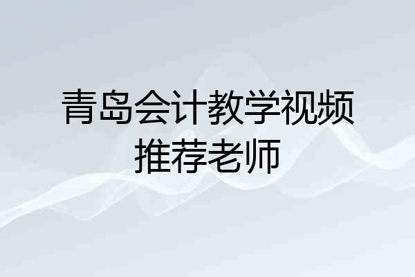 青岛会计教学视频推荐老师