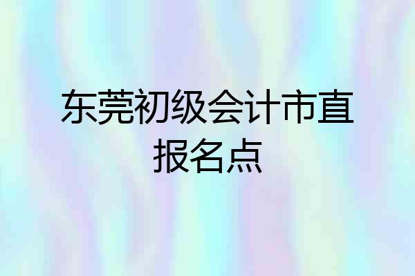 东莞初级会计市直报名点
