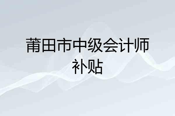 莆田市中级会计师补贴