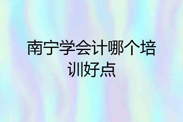南宁学会计哪个培训好点