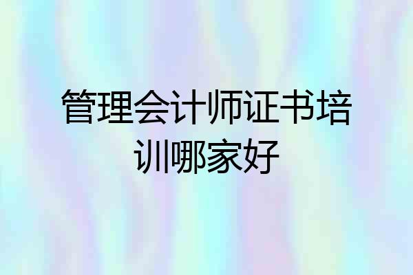 管理会计师证书培训哪家好