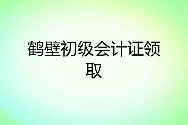 鹤壁初级会计证领取