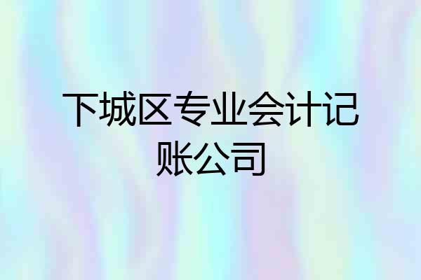 下城区专业会计记账公司