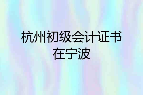 杭州初级会计证书在宁波