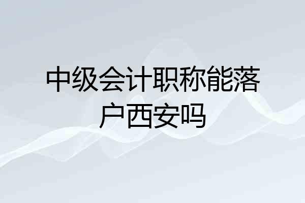 中级会计职称能落户西安吗