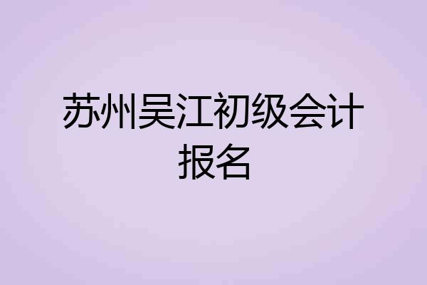 苏州吴江初级会计报名