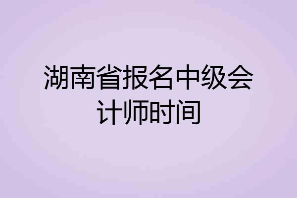 湖南省报名中级会计师时间