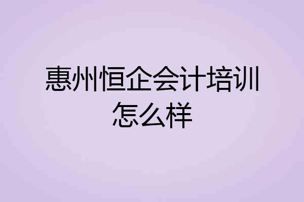 惠州恒企会计培训怎么样