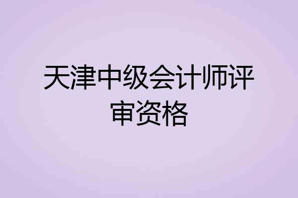 天津中级会计师评审资格