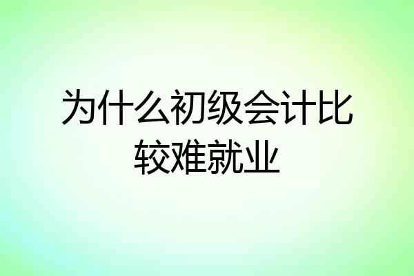 为什么初级会计比较难就业