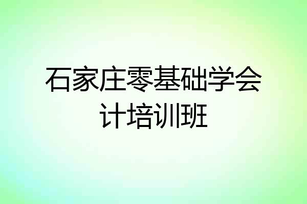 石家庄零基础学会计培训班