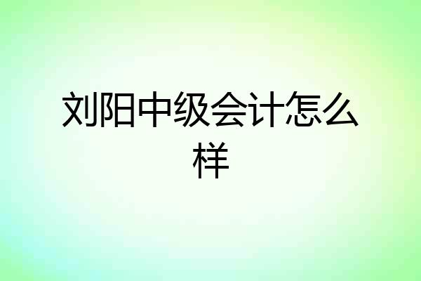 刘阳中级会计怎么样