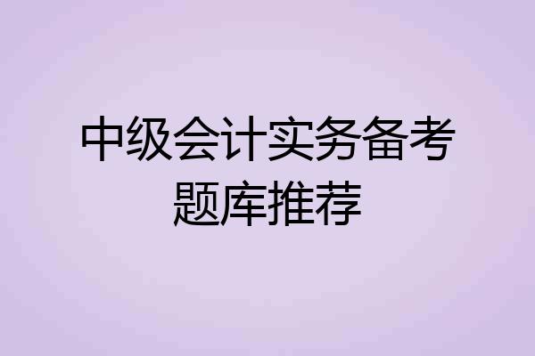 中级会计实务备考题库推荐