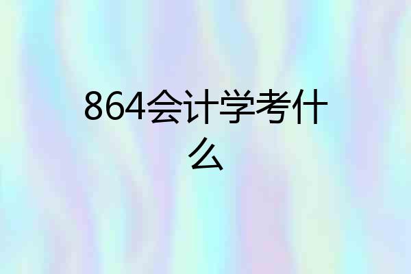 864会计学考什么