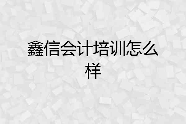 鑫信会计培训怎么样