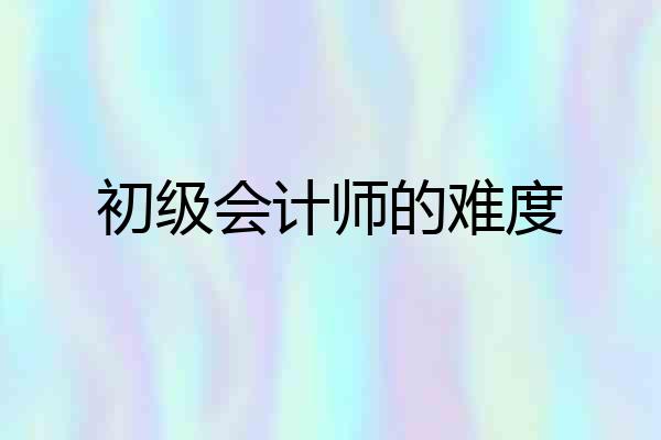 初级会计师的难度