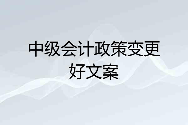 中级会计政策变更好文案