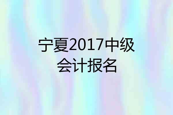 宁夏2017中级会计报名