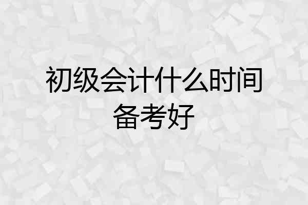 初级会计什么时间备考好