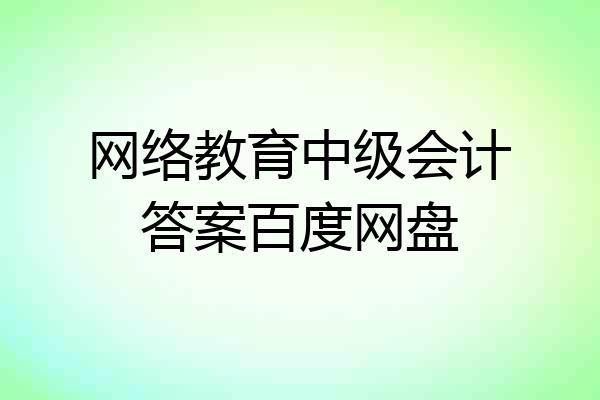 网络教育中级会计答案百度网盘