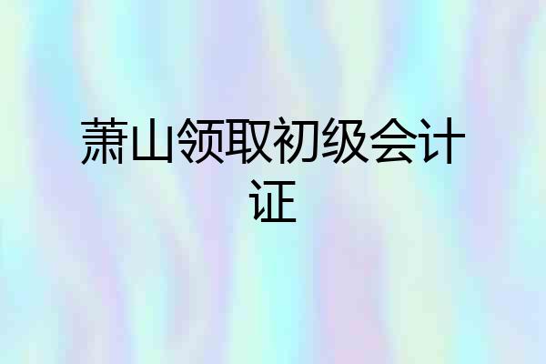 萧山领取初级会计证