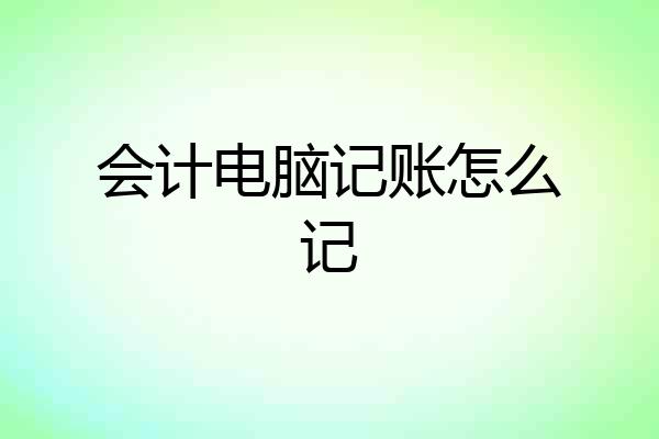会计电脑记账怎么记