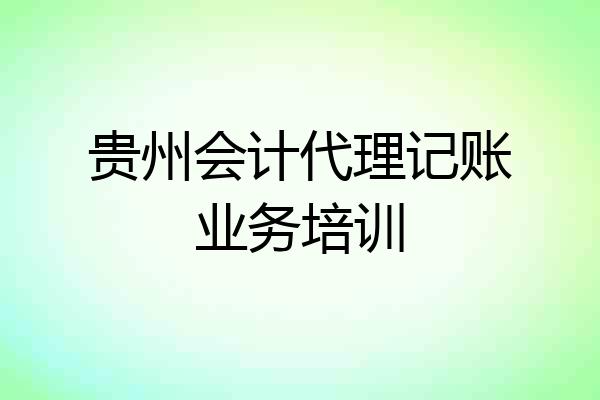 贵州会计代理记账业务培训