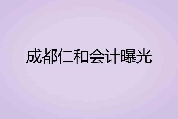 成都仁和会计曝光