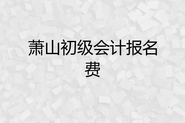 萧山初级会计报名费
