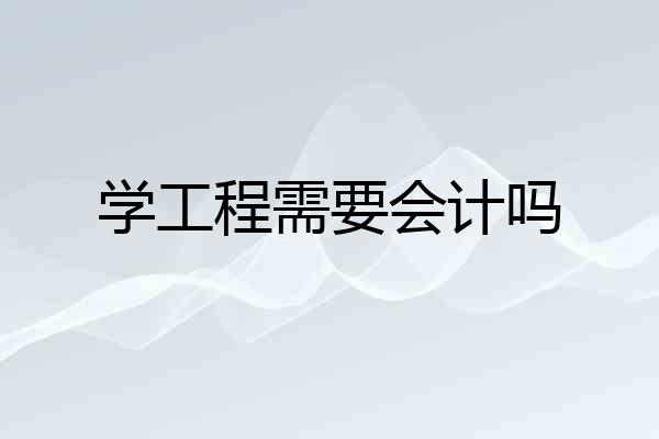 学工程需要会计吗