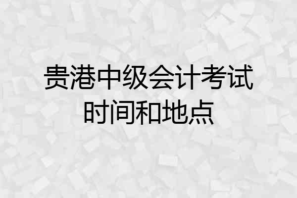 贵港中级会计考试时间和地点